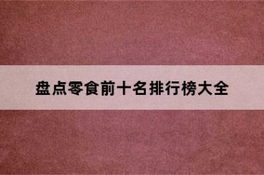 盘点零食前十名排行榜大全