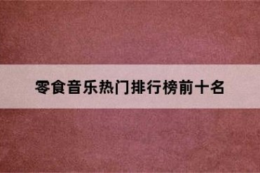 零食音乐热门排行榜前十名