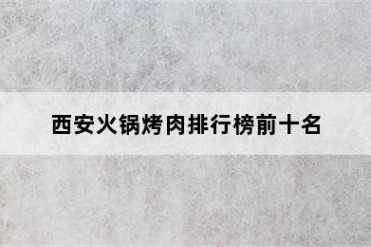 西安火锅烤肉排行榜前十名