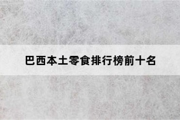 巴西本土零食排行榜前十名