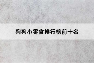 狗狗小零食排行榜前十名
