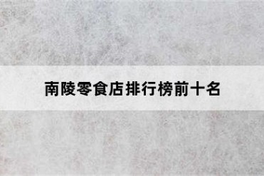 南陵零食店排行榜前十名