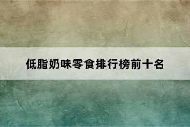 低脂奶味零食排行榜前十名