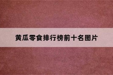 黄瓜零食排行榜前十名图片