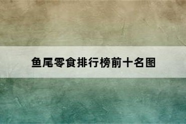 鱼尾零食排行榜前十名图