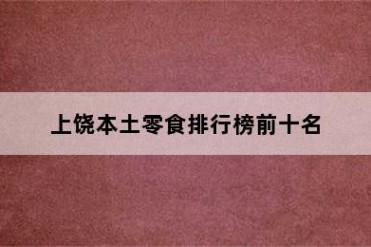 上饶本土零食排行榜前十名