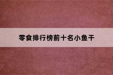 零食排行榜前十名小鱼干