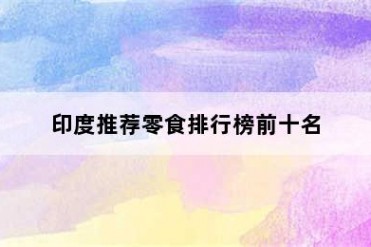 印度推荐零食排行榜前十名