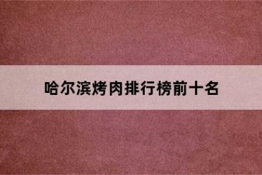 哈尔滨烤肉排行榜前十名