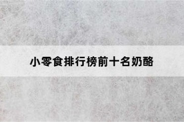 小零食排行榜前十名奶酪