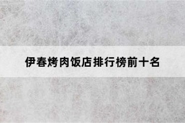 伊春烤肉饭店排行榜前十名