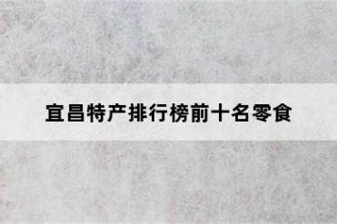 宜昌特产排行榜前十名零食
