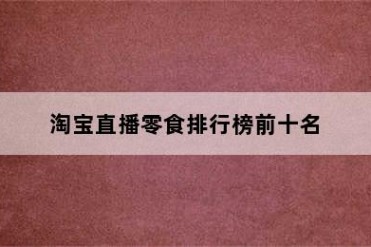 淘宝直播零食排行榜前十名