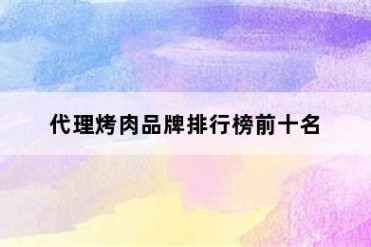 代理烤肉品牌排行榜前十名
