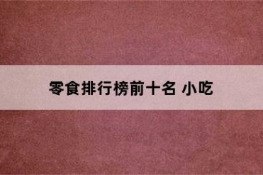 零食排行榜前十名 小吃