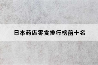 日本药店零食排行榜前十名