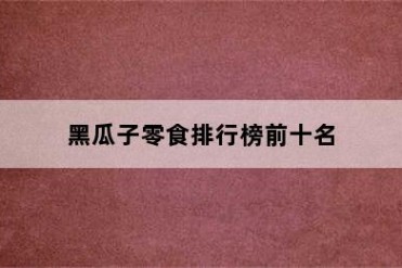 黑瓜子零食排行榜前十名