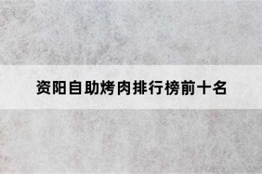 资阳自助烤肉排行榜前十名