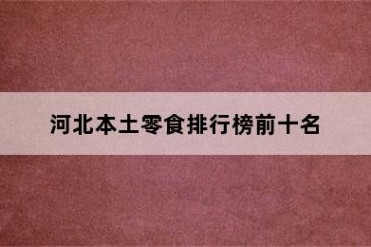 河北本土零食排行榜前十名