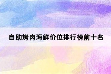 自助烤肉海鲜价位排行榜前十名