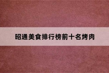 昭通美食排行榜前十名烤肉