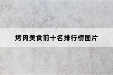 烤肉美食前十名排行榜图片