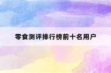 零食测评排行榜前十名用户