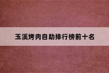 玉溪烤肉自助排行榜前十名