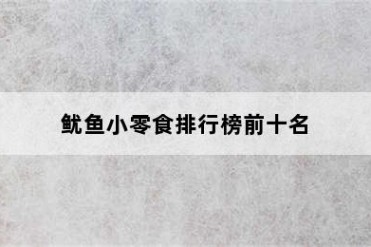 鱿鱼小零食排行榜前十名