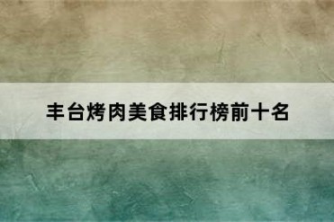 丰台烤肉美食排行榜前十名