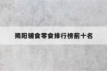 揭阳辅食零食排行榜前十名