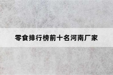 零食排行榜前十名河南厂家