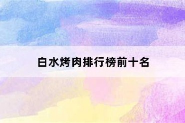 白水烤肉排行榜前十名