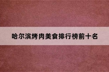 哈尔滨烤肉美食排行榜前十名