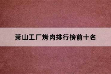 萧山工厂烤肉排行榜前十名