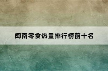 闽南零食热量排行榜前十名