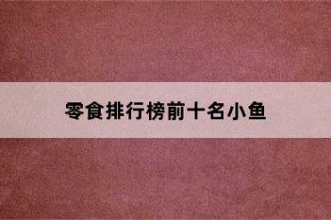 零食排行榜前十名小鱼