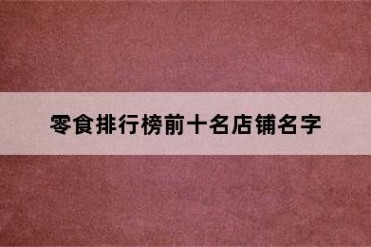 零食排行榜前十名店铺名字