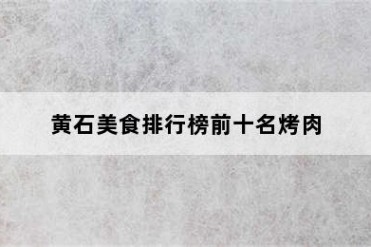 黄石美食排行榜前十名烤肉
