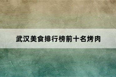 武汉美食排行榜前十名烤肉