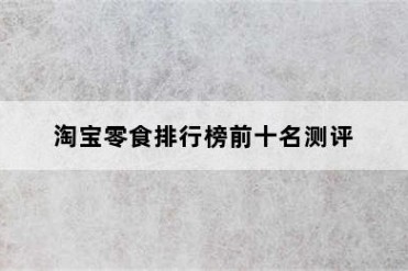 淘宝零食排行榜前十名测评