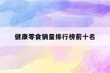 健康零食销量排行榜前十名