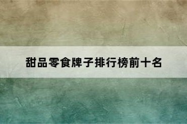甜品零食牌子排行榜前十名