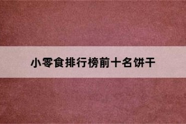 小零食排行榜前十名饼干