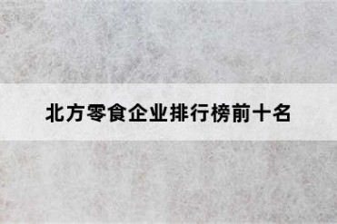 北方零食企业排行榜前十名