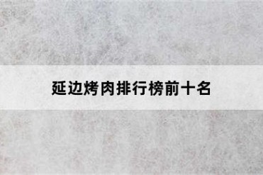 延边烤肉排行榜前十名