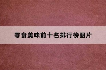 零食美味前十名排行榜图片
