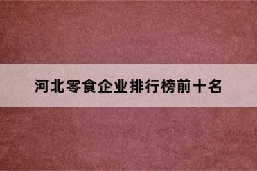 河北零食企业排行榜前十名