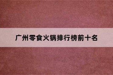 广州零食火锅排行榜前十名