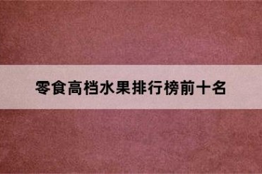 零食高档水果排行榜前十名
